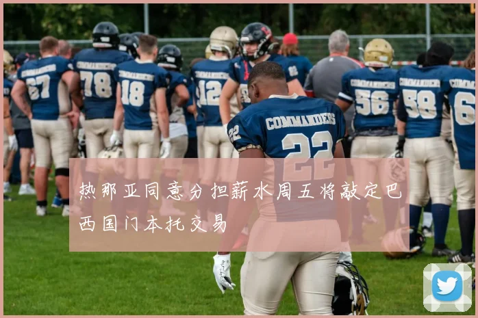 热那亚同意分担薪水周五将敲定巴西国门本托交易