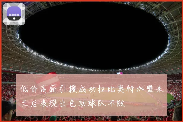 低价高薪引援成功拉比奥特加盟米兰后表现出色助球队不败