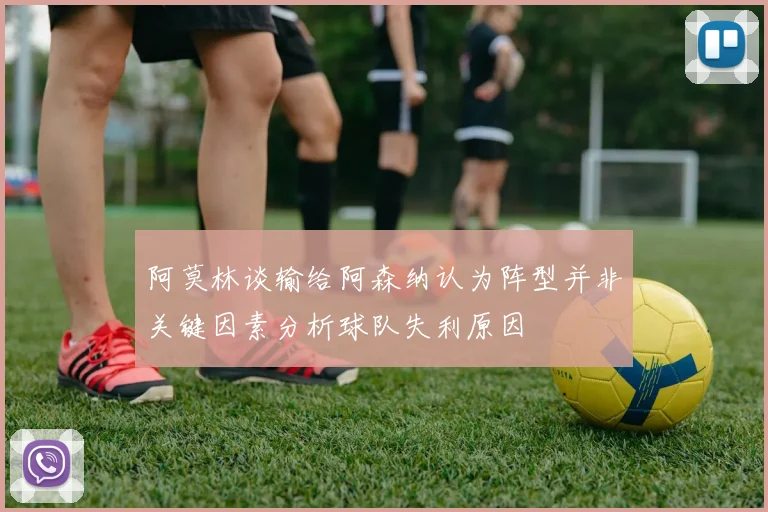 阿莫林谈输给阿森纳认为阵型并非关键因素分析球队失利原因