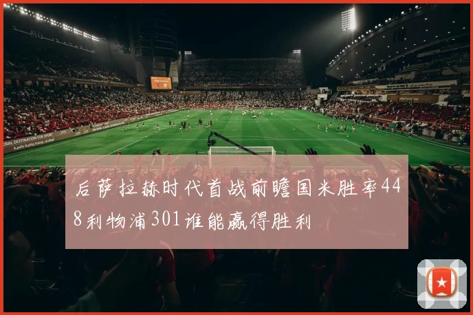 后萨拉赫时代首战前瞻国米胜率448利物浦301谁能赢得胜利