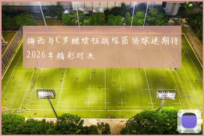 梅西与C罗继续征战绿茵场球迷期待2026年精彩对决