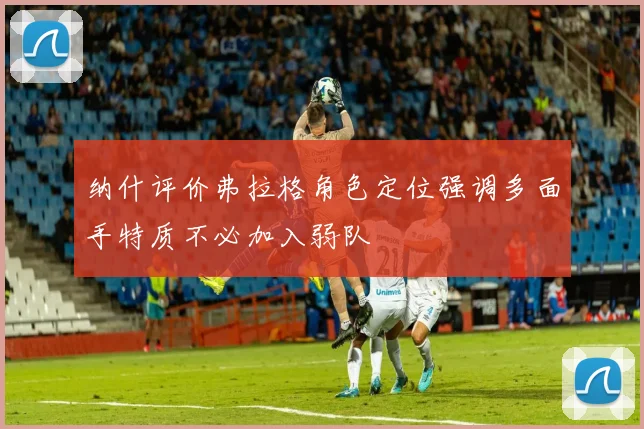 纳什评价弗拉格角色定位强调多面手特质不必加入弱队
