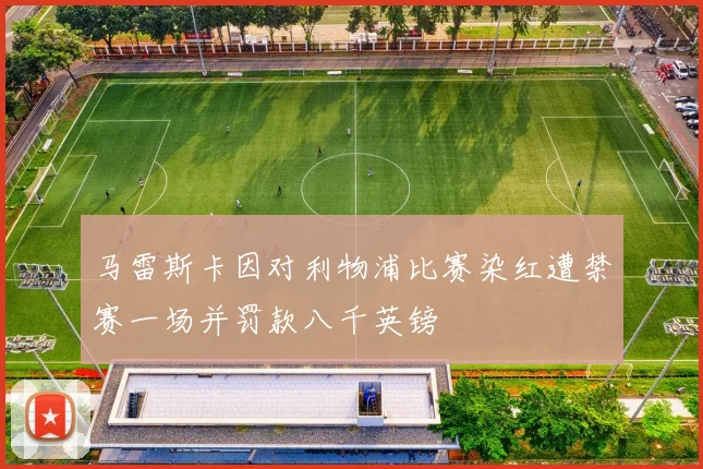 马雷斯卡因对利物浦比赛染红遭禁赛一场并罚款八千英镑