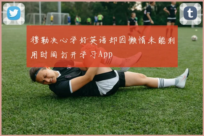 穆勒决心学好英语却因懒惰未能利用时间打开学习App