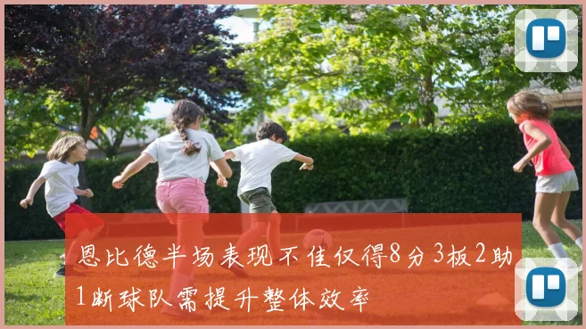 恩比德半场表现不佳仅得8分3板2助1断球队需提升整体效率