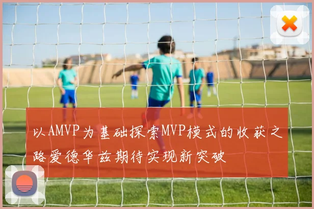 以AMVP为基础探索MVP模式的收获之路爱德华兹期待实现新突破