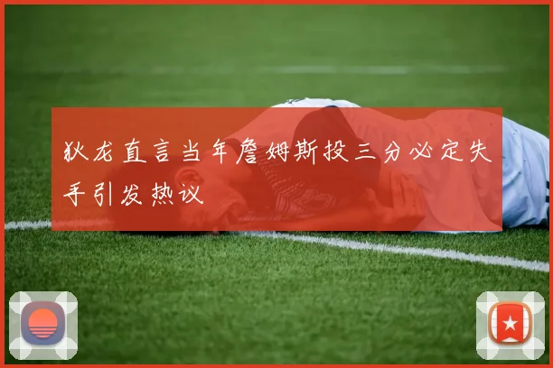狄龙直言当年詹姆斯投三分必定失手引发热议