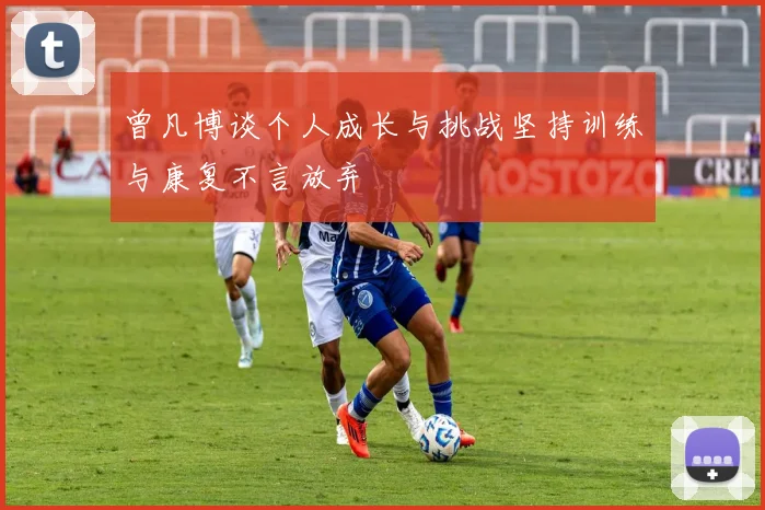 曾凡博谈个人成长与挑战坚持训练与康复不言放弃