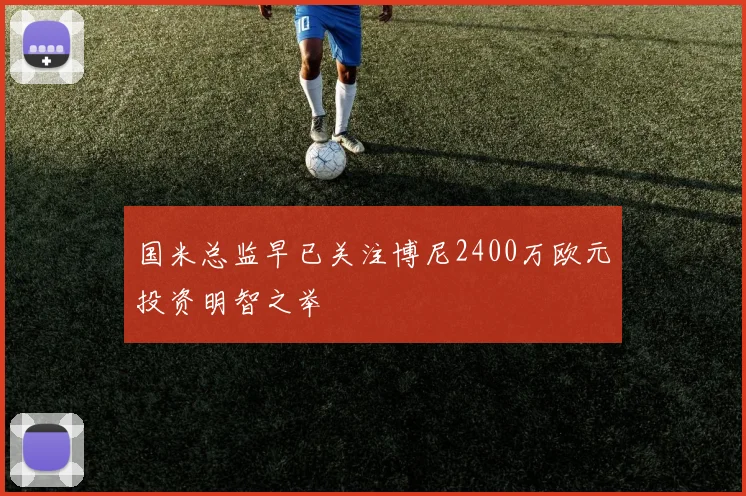 国米总监早已关注博尼2400万欧元投资明智之举
