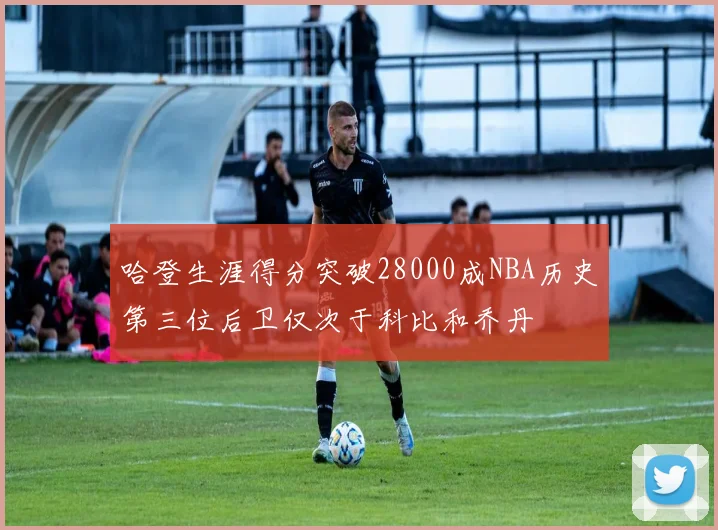 哈登生涯得分突破28000成NBA历史第三位后卫仅次于科比和乔丹
