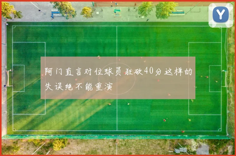 阿门直言对位球员狂砍40分这样的失误绝不能重演