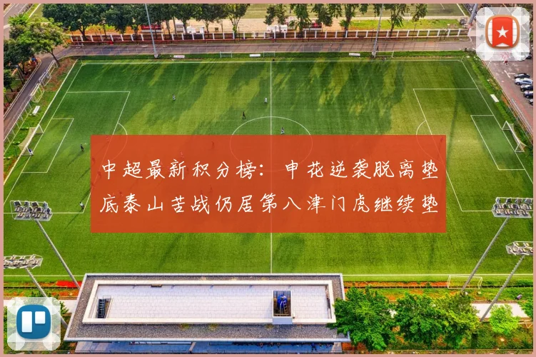 中超最新积分榜：申花逆袭脱离垫底泰山苦战仍居第八津门虎继续垫底陷入困境