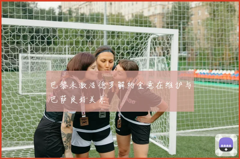 巴黎未激活德罗解约金意在维护与巴萨良好关系