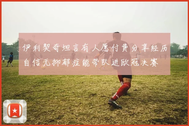 伊利契奇坦言有人愿付费分享经历自信无抑郁症能带队进欧冠决赛